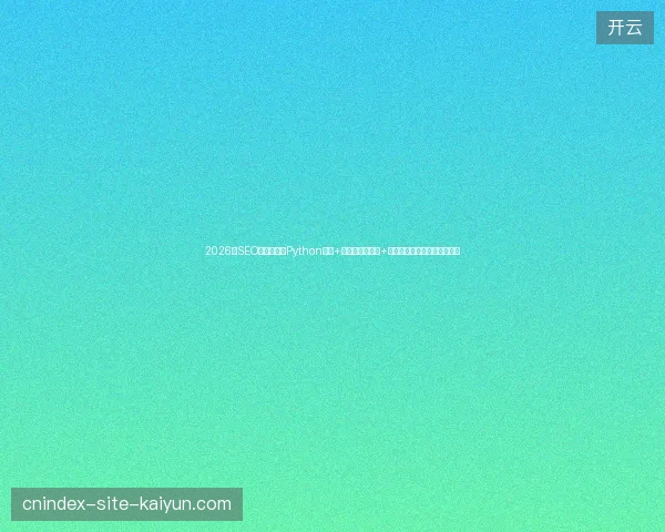 2026年SEO避坑指南：Python教程+关键词优化工具+百度视频收录与蜘蛛现象盘点